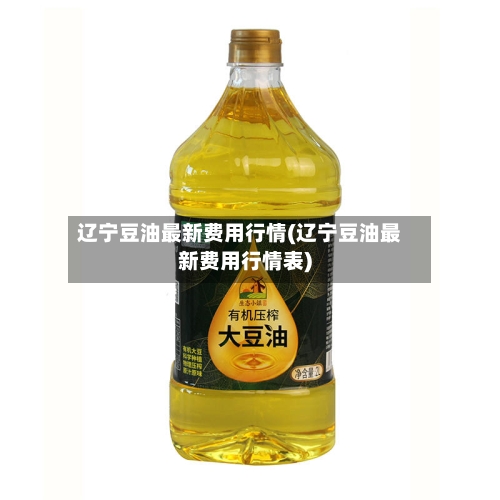 辽宁豆油最新费用行情(辽宁豆油最新费用行情表)-第2张图片