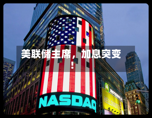美联储主席，加息突变！-第3张图片