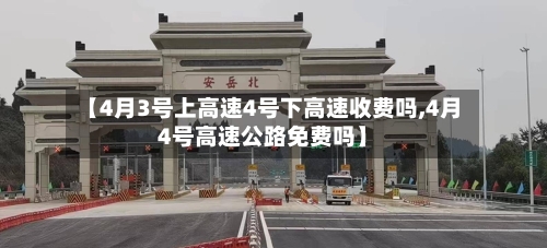 【4月3号上高速4号下高速收费吗,4月4号高速公路免费吗】