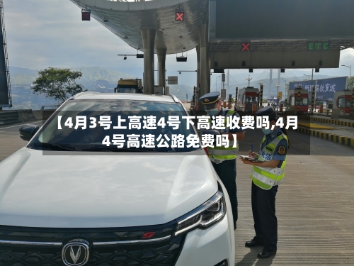 【4月3号上高速4号下高速收费吗,4月4号高速公路免费吗】-第2张图片