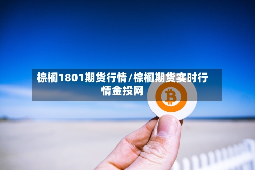 棕榈1801期货行情/棕榈期货实时行情金投网