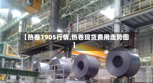 【热卷1905行情,热卷现货费用走势图】