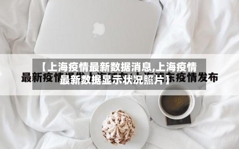 【上海疫情最新数据消息,上海疫情最新数据显示状况照片】