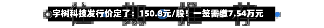 宇树科技发行价定了：150.8元/股！一签需缴7.54万元-第2张图片