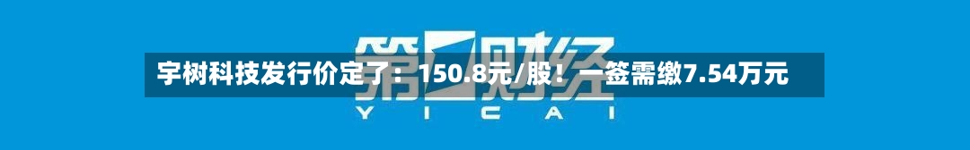 宇树科技发行价定了:150.8元/股!一签需缴7.54万元