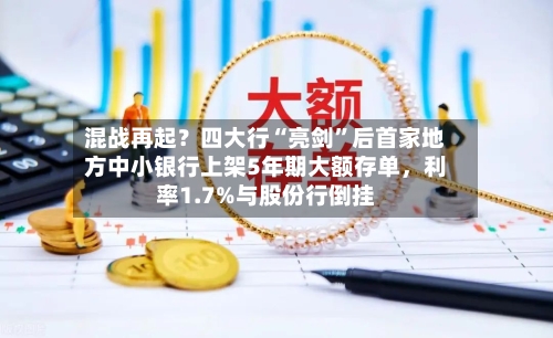 混战再起？四大行“亮剑	”后首家地方中小银行上架5年期大额存单	，利率1.7%与股份行倒挂-第3张图片