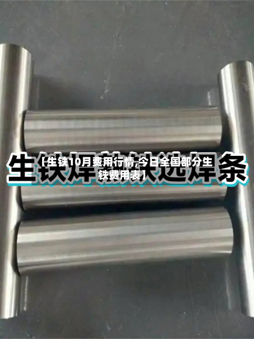 【生铁10月费用行情,今日全国部分生铁费用表】