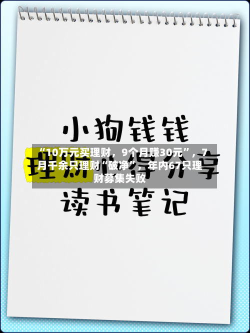 “10万元买理财,9个月赚30元”,7月千余只理财“破净”,年内67只理财募集失败